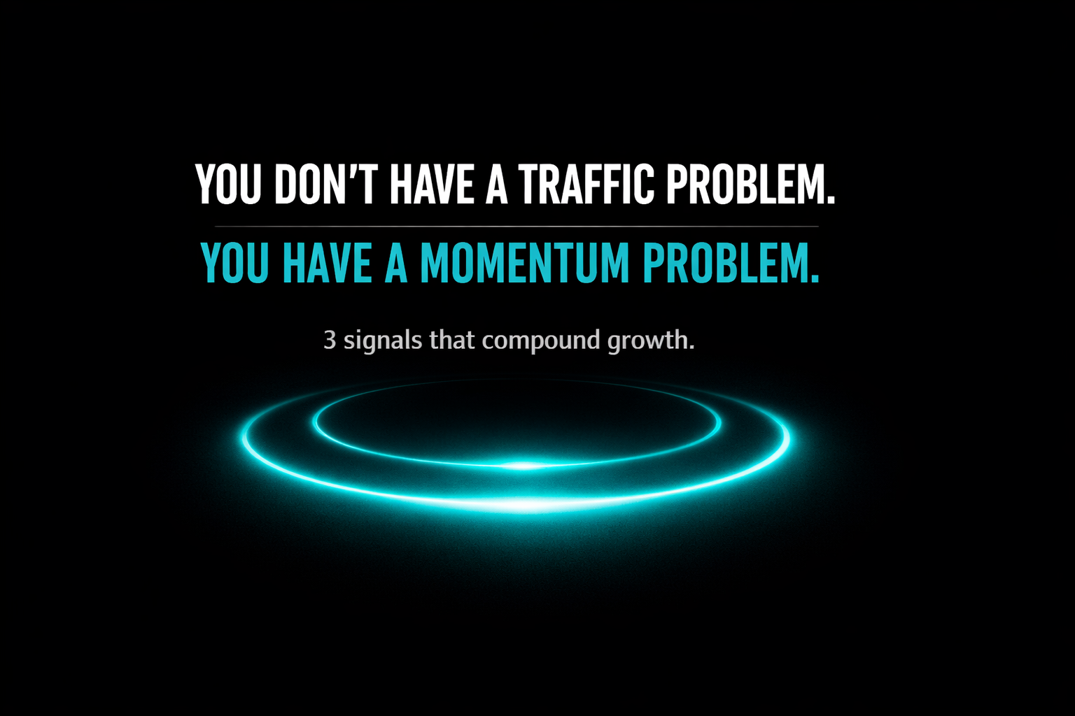 Minimal black and teal visual stating ‘You don’t have a traffic problem. You have a momentum problem’ highlighting three signals that compound sustainable growth.